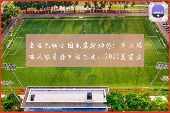 查洛巴转会国米最新动态：罗马诺确认球员持开放态度，2026夏窗谈判一触即发