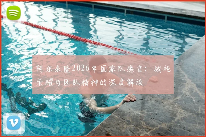 阿尔米隆2026年国家队感言：战袍荣耀与团队精神的深度解读
