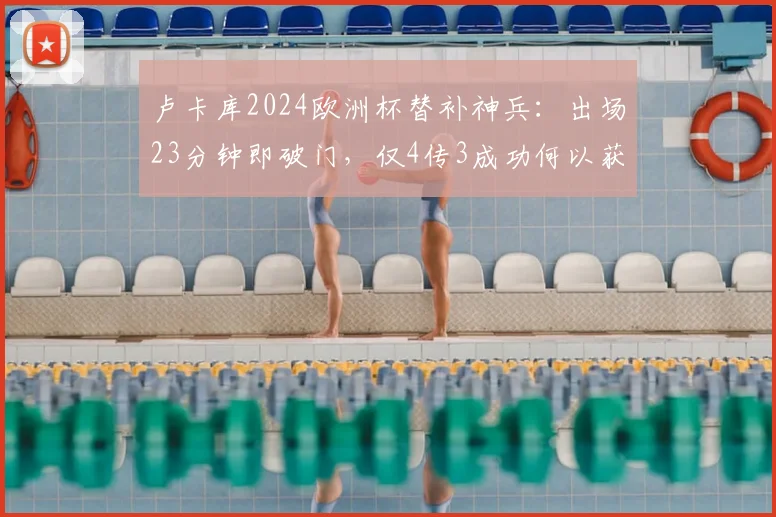 卢卡库2024欧洲杯替补神兵：出场23分钟即破门，仅4传3成功何以获评7.3分？深度解析其高效表现