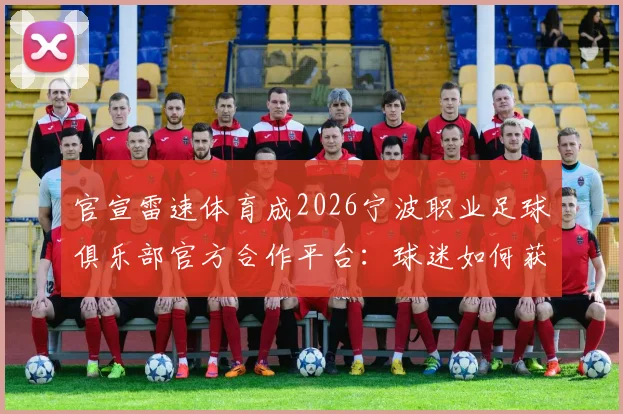 官宣雷速体育成2026宁波职业足球俱乐部官方合作平台:球迷如何获取一手球队资讯?