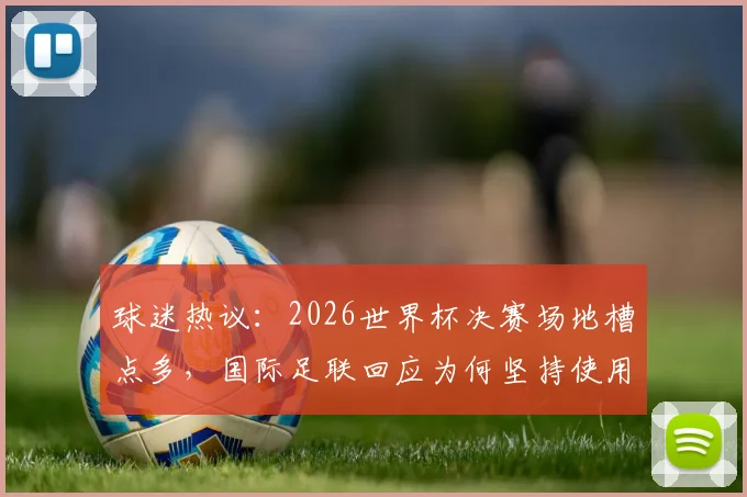 球迷热议：2026世界杯决赛场地槽点多，国际足联回应为何坚持使用？