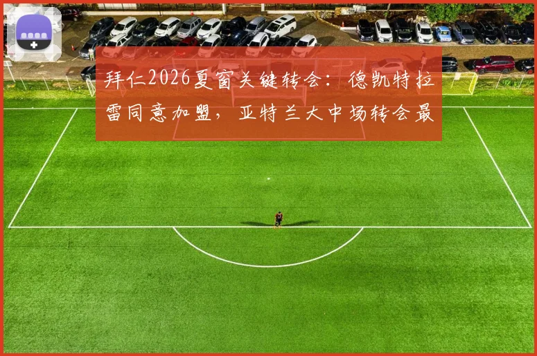 拜仁2026夏窗关键转会：德凯特拉雷同意加盟，亚特兰大中场转会最新进展分析