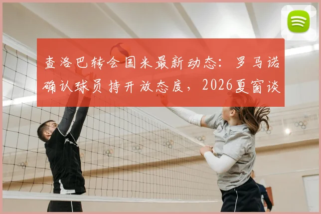 查洛巴转会国米最新动态:罗马诺确认球员持开放态度,2026夏窗谈判一触即发