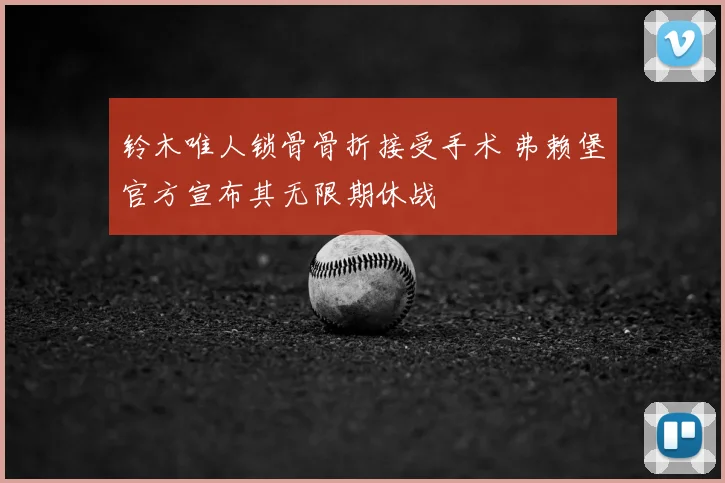 铃木唯人锁骨骨折接受手术 弗赖堡官方宣布其无限期休战
