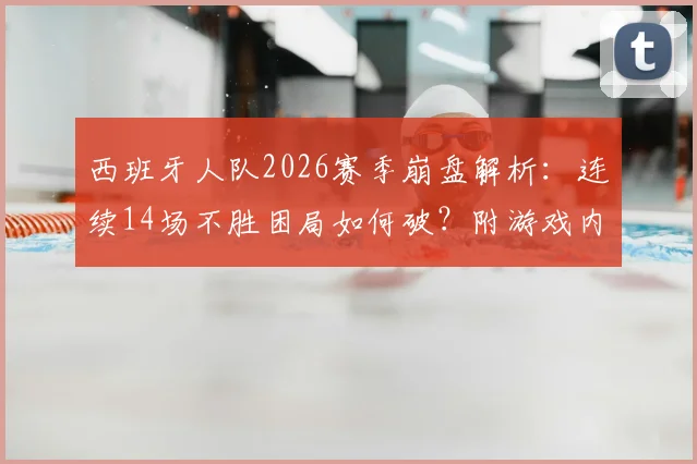 西班牙人队2026赛季崩盘解析：连续14场不胜困局如何破？附游戏内战术调整与球员配置实用指南
