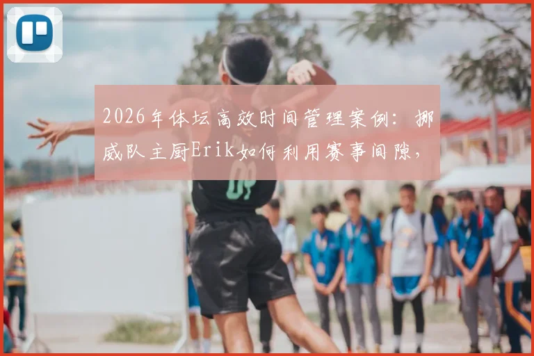 2026年体坛高效时间管理案例：挪威队主厨Erik如何利用赛事间隙，跨国飞回国内完成个人婚礼全记录