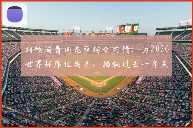 利物浦青训昆萨转会内情：为2026世界杯席位离开，揭秘过去一年关键努力与职业规划