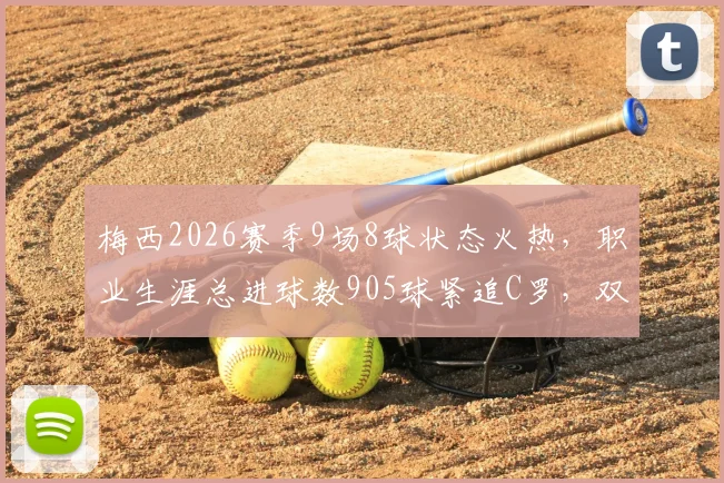 梅西2026赛季9场8球状态火热,职业生涯总进球数905球紧追C罗,双骄数据对比解读