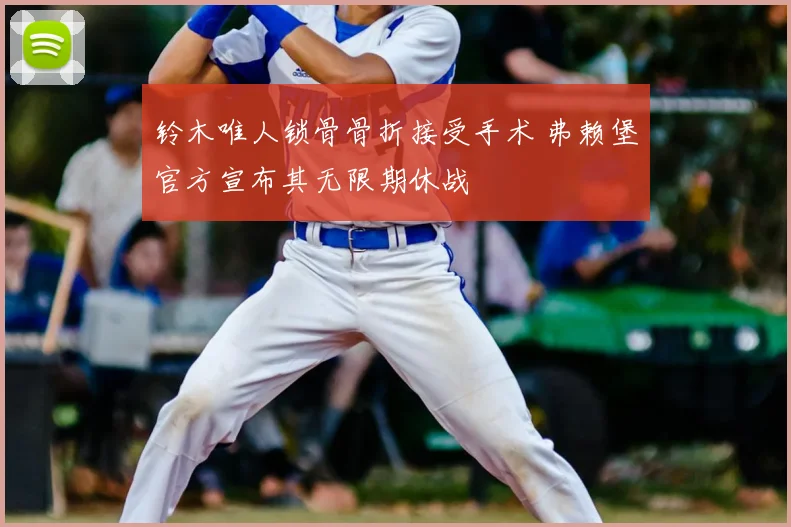 铃木唯人锁骨骨折接受手术 弗赖堡官方宣布其无限期休战