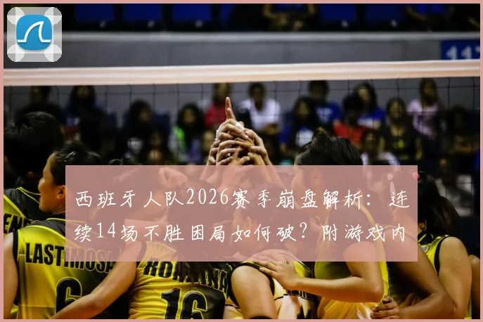 西班牙人队2026赛季崩盘解析:连续14场不胜困局如何破?附游戏内战术调整与球员配置实用指南