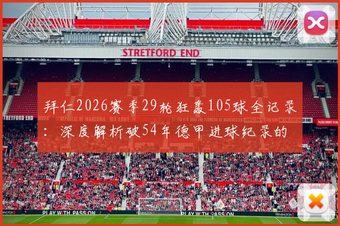 拜仁2026赛季29轮狂轰105球全记录:深度解析破54年德甲进球纪录的阵容与战术