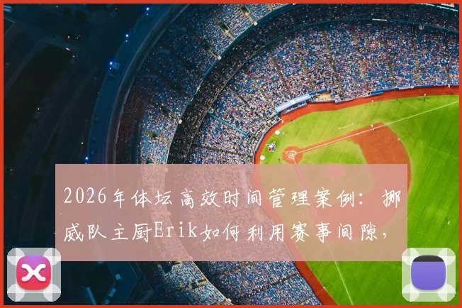 2026年体坛高效时间管理案例:挪威队主厨Erik如何利用赛事间隙,跨国飞回国内完成个人婚礼全记录