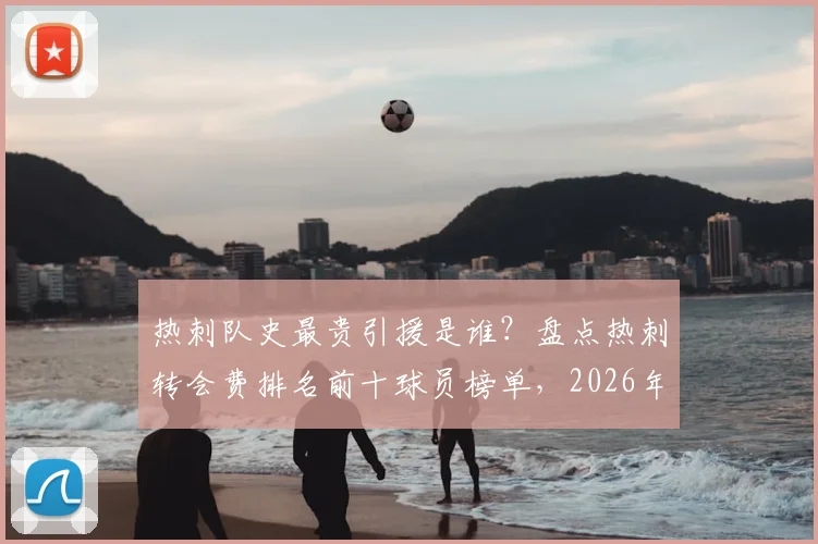 热刺队史最贵引援是谁?盘点热刺转会费排名前十球员榜单,2026年最新回顾