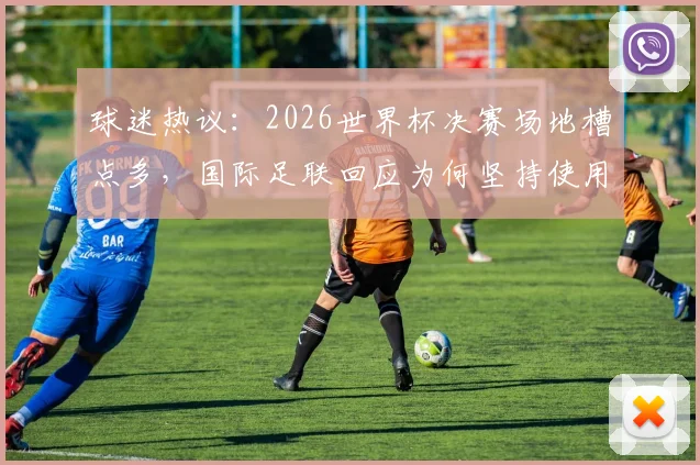 球迷热议：2026世界杯决赛场地槽点多，国际足联回应为何坚持使用？