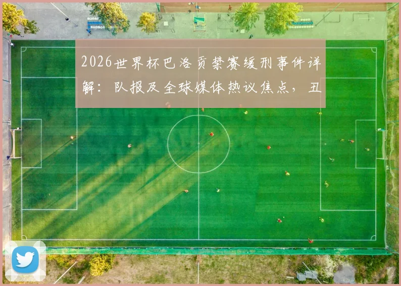 2026世界杯巴洛贡禁赛缓刑事件详解：队报及全球媒体热议焦点，丑闻风波对法国队征程的影响分析