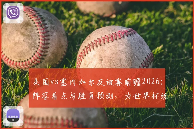 美国vs塞内加尔友谊赛前瞻2026：阵容看点与胜负预测，为世界杯练兵之战