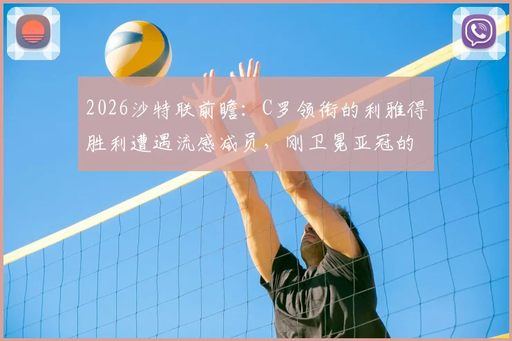 2026沙特联前瞻：C罗领衔的利雅得胜利遭遇流感减员，刚卫冕亚冠的吉达国民能否趁虚而入？