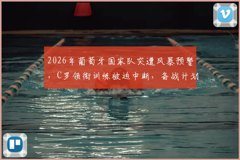 2026年葡萄牙国家队突遭风暴预警，C罗领衔训练被迫中断，备战计划面临调整