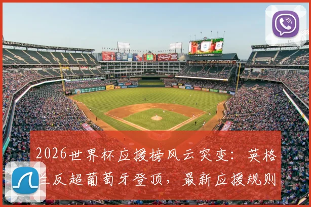 2026世界杯应援榜风云突变:英格兰反超葡萄牙登顶,最新应援规则与参与方式全解析