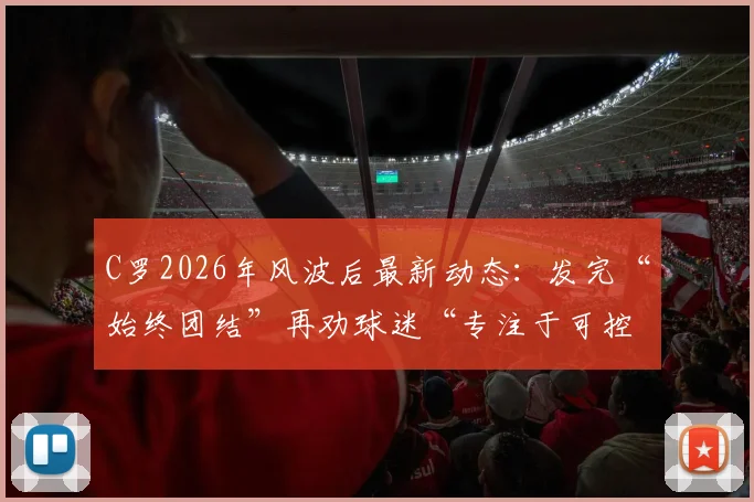 C罗2026年风波后最新动态：发完“始终团结”再劝球迷“专注于可控之事”，他究竟想表达什么？